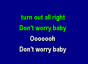 turn out all right
Don't worry baby
Ooooooh

Don't worry baby