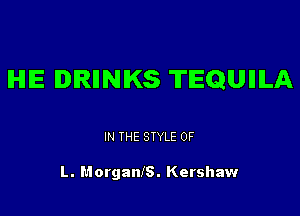 IHIIE lDlRIlNlKS TEQUIIILA

IN THE STYLE OF

L. Morganls. Kershaw