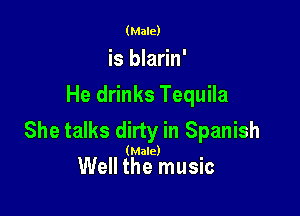 (Male)
is blarin'
He drinks Tequila

She talks dirty in Spanish

(Male)

Well the music