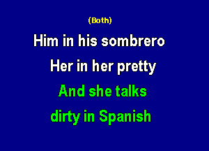 (Both)

Him in his sombrero

Her in her pretty

And she talks
dirty in Spanish