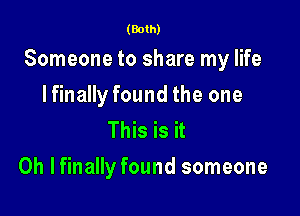 (Both)

Someone to share my life

lfinally found the one
This is it
Oh lfinally found someone