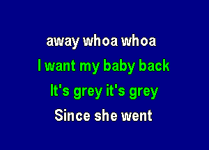away whoa whoa
I want my baby back

It's grey it's grey

Since she went