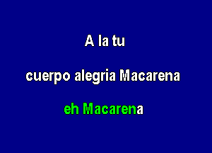 Alatu

cuerpo alegria Macarena

eh Macarena