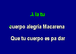 Alatu

cuerpo alegria Macarena

Que tu cuerpo es pa dar