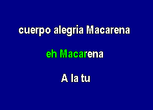 cuerpo alegria Macarena

eh Macarena

Alatu