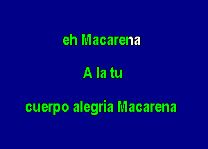 eh Macarena

Alatu

cuerpo alegria Macarena