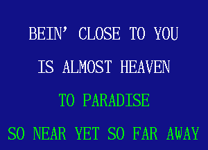 BEIIW CLOSE TO YOU
IS ALMOST HEAVEN
T0 PARADISE
SO NEAR YET SO FAR AWAY