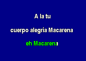 Alatu

cuerpo alegria Macarena

eh Macarena