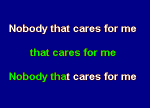 Nobody that cares for me

that cares for me

Nobody that cares for me