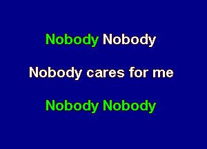 Nobody Nobody

Nobody cares for me

Nobody Nobody