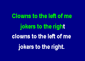 Clowns to the left of me

jokers to the right
clowns to the left of me

jokers to the right.