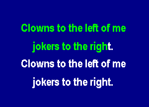 Clowns to the left of me

jokers to the right.
Clowns to the left of me

jokers to the right.