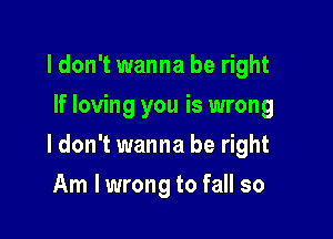 ldon't wanna be right
If loving you is wrong

ldon't wanna be right

Am lwrong to fall so
