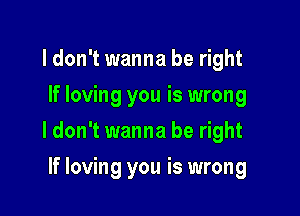 ldon't wanna be right
If loving you is wrong

ldon't wanna be right

If loving you is wrong
