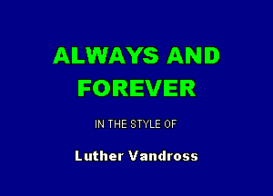 ALWAYS AND
FOREVER

IN THE STYLE 0F

Luther Vandross