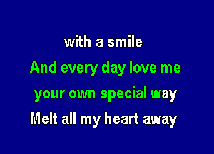 with a smile
And every day love me
your own special way

Melt all my heart away