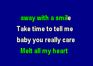 away with a smile
Take time to tell me

baby you really care
Melt all my heart