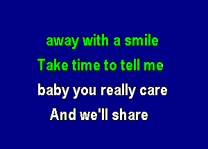 away with a smile
Take time to tell me

baby you really care

And we'll share