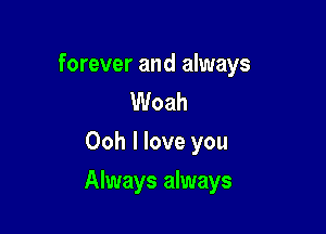 forever and always
Woah
Ooh I love you

Always always