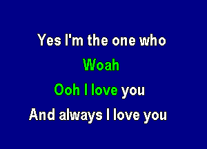 Yes I'm the one who
Woah
Ooh I love you

And always I love you