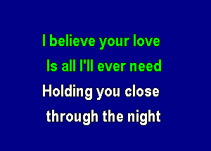 IbeHeveyourlove
lsaHrHeverneed
Holding you close

through the night