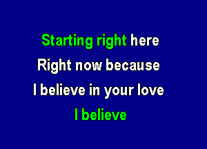 Starting right here
Right now because

I believe in your love

I believe