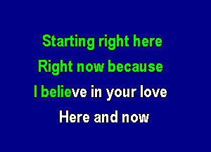 Starting right here
Right now because

I believe in your love

Here and now