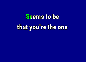 Seems to be

that you're the one