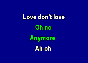 Love don't love
Oh no

Anymore
Ah oh