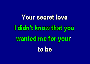 Your secret love

I didn't know that you

wanted me for your
to be