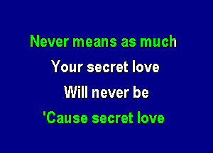 Never means as much
Your secret love
Will never be

'Cause secret love