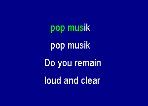pop musik

pop musik

Do you remain

loud and clear