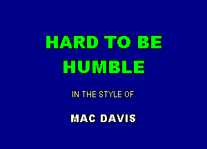 HARD TO BE
HUMBLE

IN THE STYLE 0F

MAO DAVIS