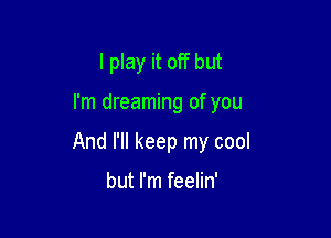 I play it off but

I'm dreaming of you

And I'll keep my cool

but I'm feelin'