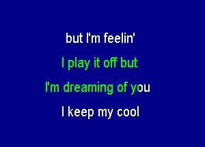 but I'm feelin'

I play it off but

I'm dreaming of you

I keep my cool