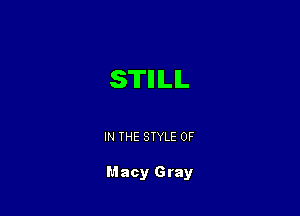 STILL

IN THE STYLE OF

M acy G ray