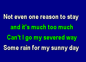 Not even one reason to stay
and it's much too much
Can't I go my severed way
Some rain for my sunny day