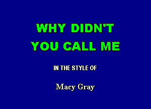 WHY DIDN'T
YOU CALL ME

IN THE STYLE 0F

Macy Gray
