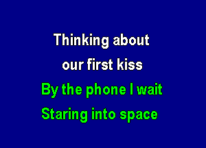 Thinking about
our first kiss
By the phone I wait

Staring into space