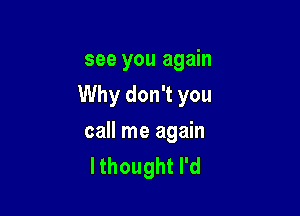 see you again

Why don't you

call me again
lthoughth