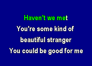 Haven't we met
You're some kind of

beautiful stranger

You could be good for me