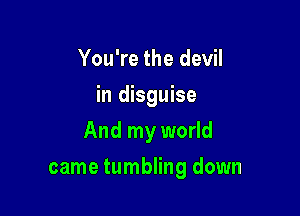 You're the devil
in disguise
And my world

came tumbling down