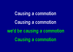 Causing a commotion
Causing a commotion

we'd be causing a commotion

Causing a commotion