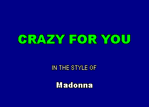 CRAZY IFOIR YOU

IN THE STYLE 0F

Madonna