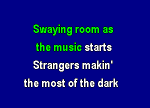 Swaying room as

the music starts
Strangers makin'
the most of the dark