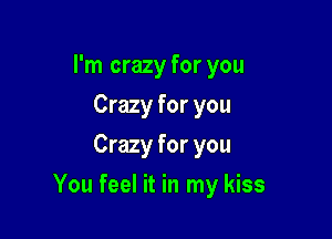 I'm crazy for you
Crazy for you
Crazy for you

You feel it in my kiss