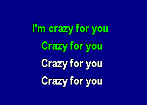 I'm crazy for you
Crazy for you
Crazy for you

Crazy for you