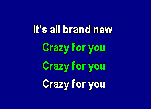 It's all brand new
Crazy for you
Crazy for you

Crazy for you