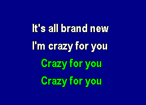 It's all brand new
I'm crazy for you
Crazy for you

Crazy for you