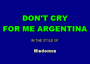 DON'T CRY
FOR MIE- ARGENTINA

IN THE STYLE 0F

Madonna